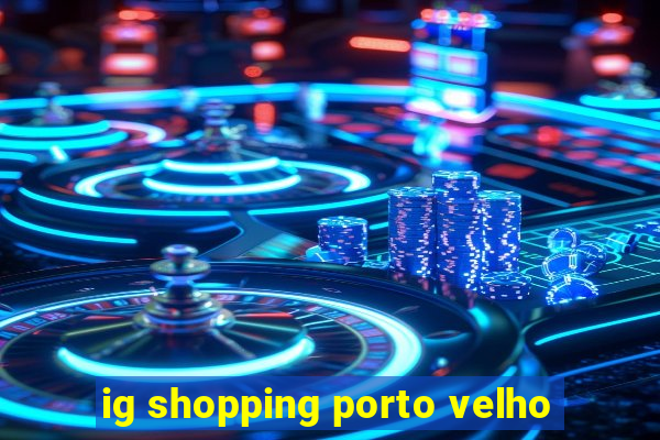 ig shopping porto velho